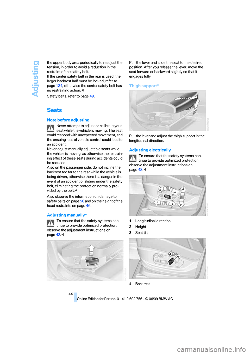 BMW X5 2010 E70 Owners Manual Adjusting
44 the upper body area periodically to readjust the 
tension, in order to avoid a reduction in the 
restraint of the safety belt. 
If the center safety belt in the rear is used, the 
larger 