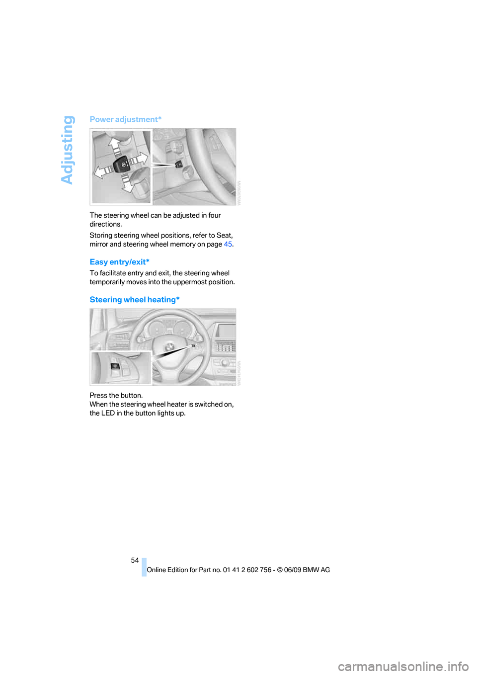 BMW X5M 2010 E70 Owners Guide Adjusting
54
Power adjustment*
The steering wheel can be adjusted in four 
directions.
Storing steering wheel positions, refer to Seat, 
mirror and steering wheel memory on page45.
Easy entry/exit*
To