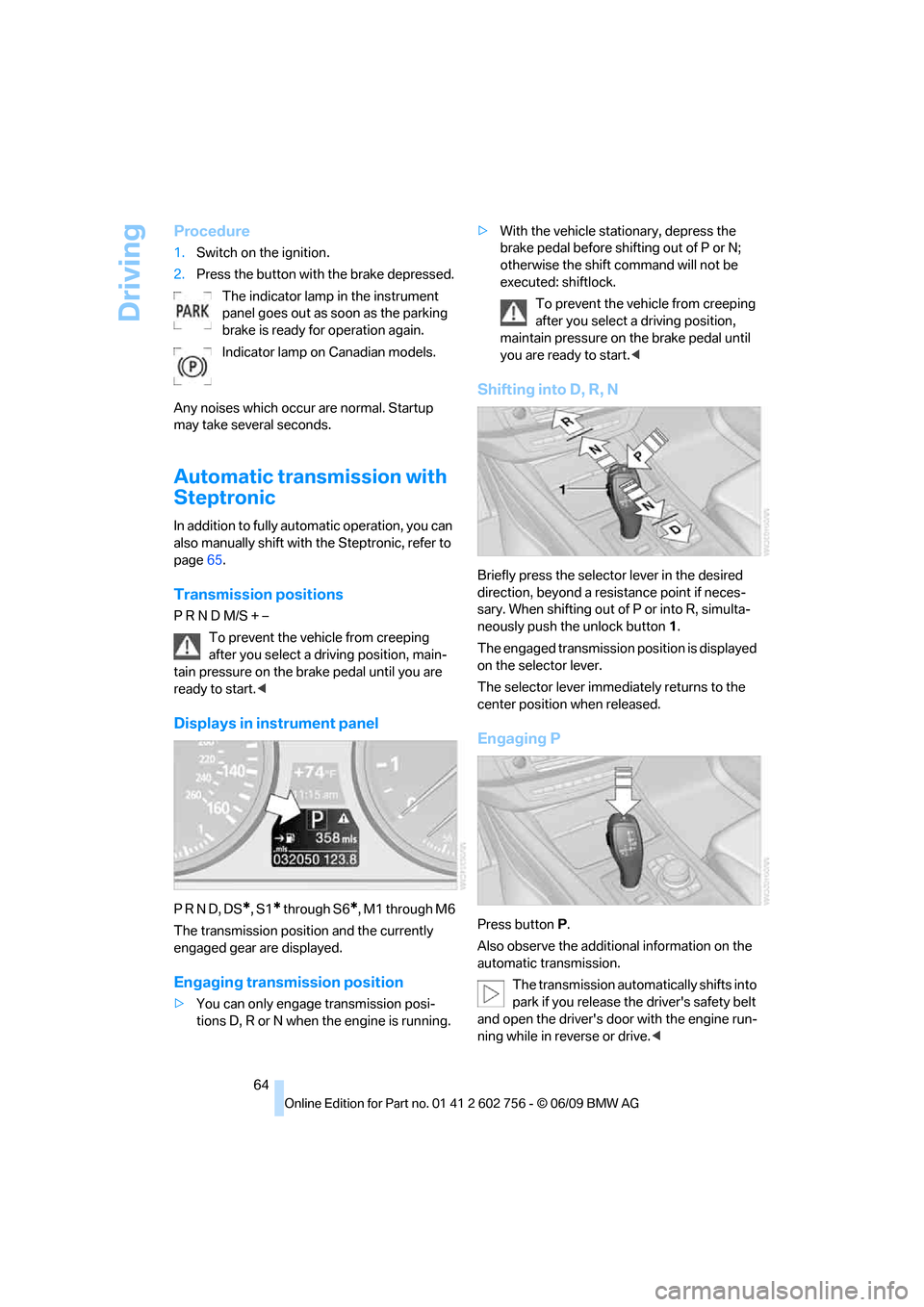 BMW X5 2010 E70 Owners Manual Driving
64
Procedure
1.Switch on the ignition.
2.Press the button with the brake depressed.
The indicator lamp in the instrument 
panel goes out as soon as the parking 
brake is ready for operation ag