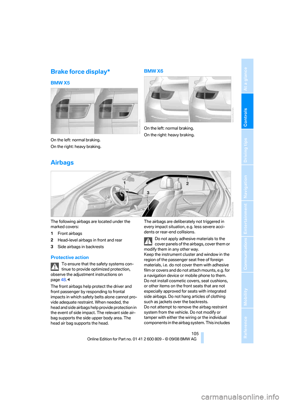 BMW X6 XDRIVE 2009 E71 Owners Manual Controls
 105Reference
At a glance
Driving tips
Communications
Navigation
Entertainment
Mobility
Brake force display*
BMW X5
On the left: normal braking.
On the right: heavy braking.
BMW X6
On the lef