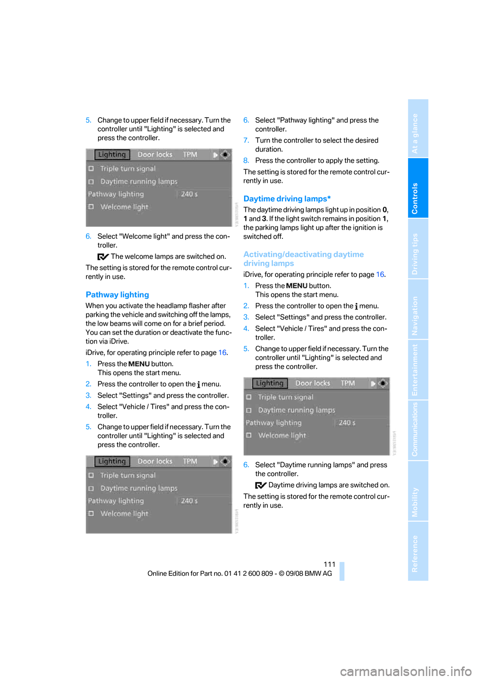 BMW X6 XDRIVE 2009 E71 Owners Manual Controls
 111Reference
At a glance
Driving tips
Communications
Navigation
Entertainment
Mobility
5.Change to upper field if necessary. Turn the 
controller until "Lighting" is selected and 
press the 