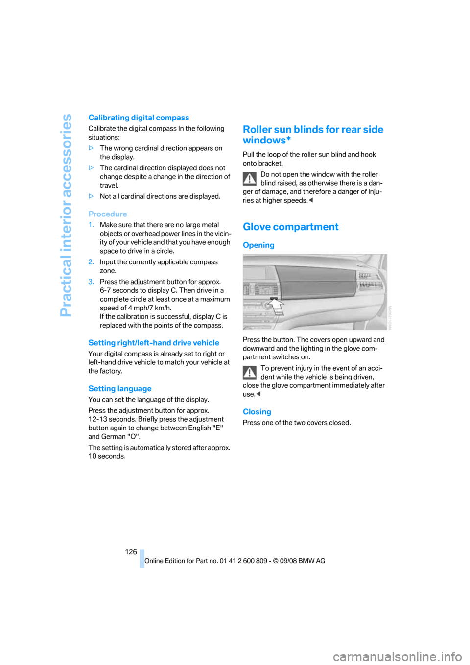 BMW X6 XDRIVE 2009 E71 Owners Manual Practical interior accessories
126
Calibrating digital compass
Calibrate the digital compass In the following 
situations:
>The wrong cardinal direction appears on 
the display.
> The cardinal directi
