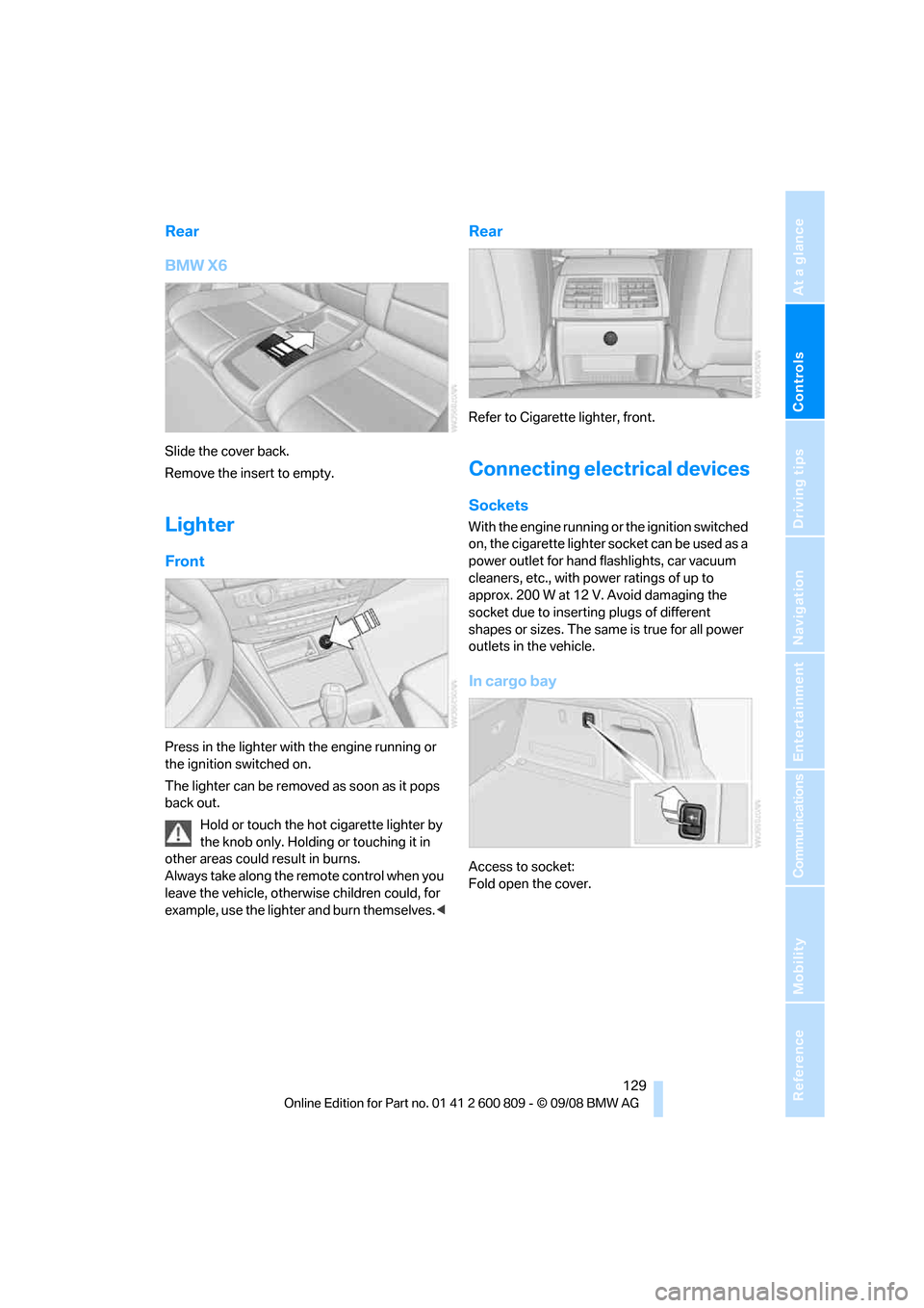 BMW X6 XDRIVE 2009 E71 Owners Guide Controls
 129Reference
At a glance
Driving tips
Communications
Navigation
Entertainment
Mobility
Rear
BMW X6
Slide the cover back.
Remove the insert to empty.
Lighter
Front
Press in the lighter with t
