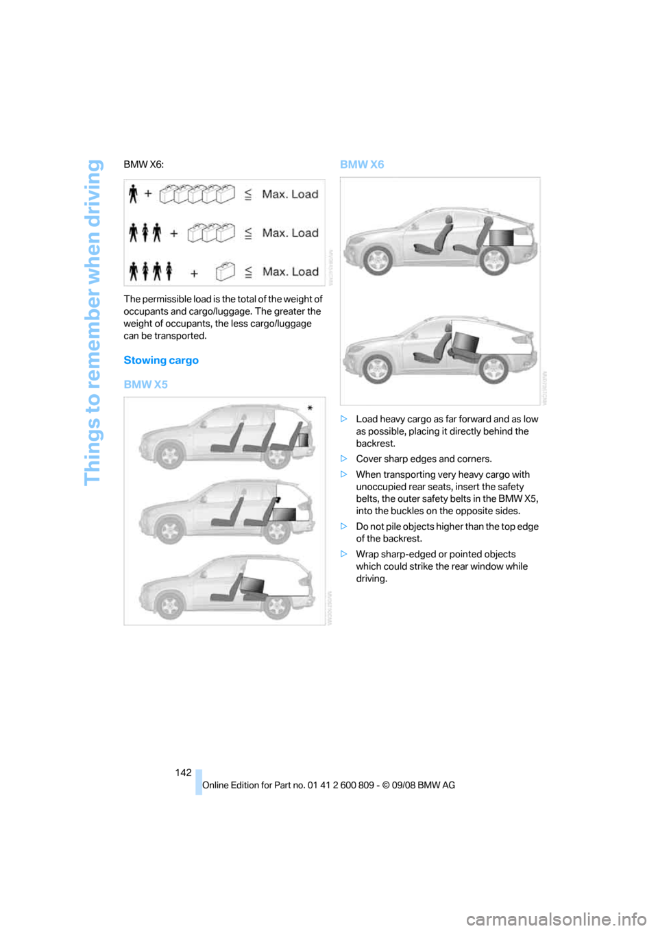 BMW X6 XDRIVE 2009 E71 Owners Manual Things to remember when driving
142
BMW X6:
The permissible load is the total of the weight of 
occupants and cargo/luggage. The greater the 
weight of occupants, the less cargo/luggage 
can be transp