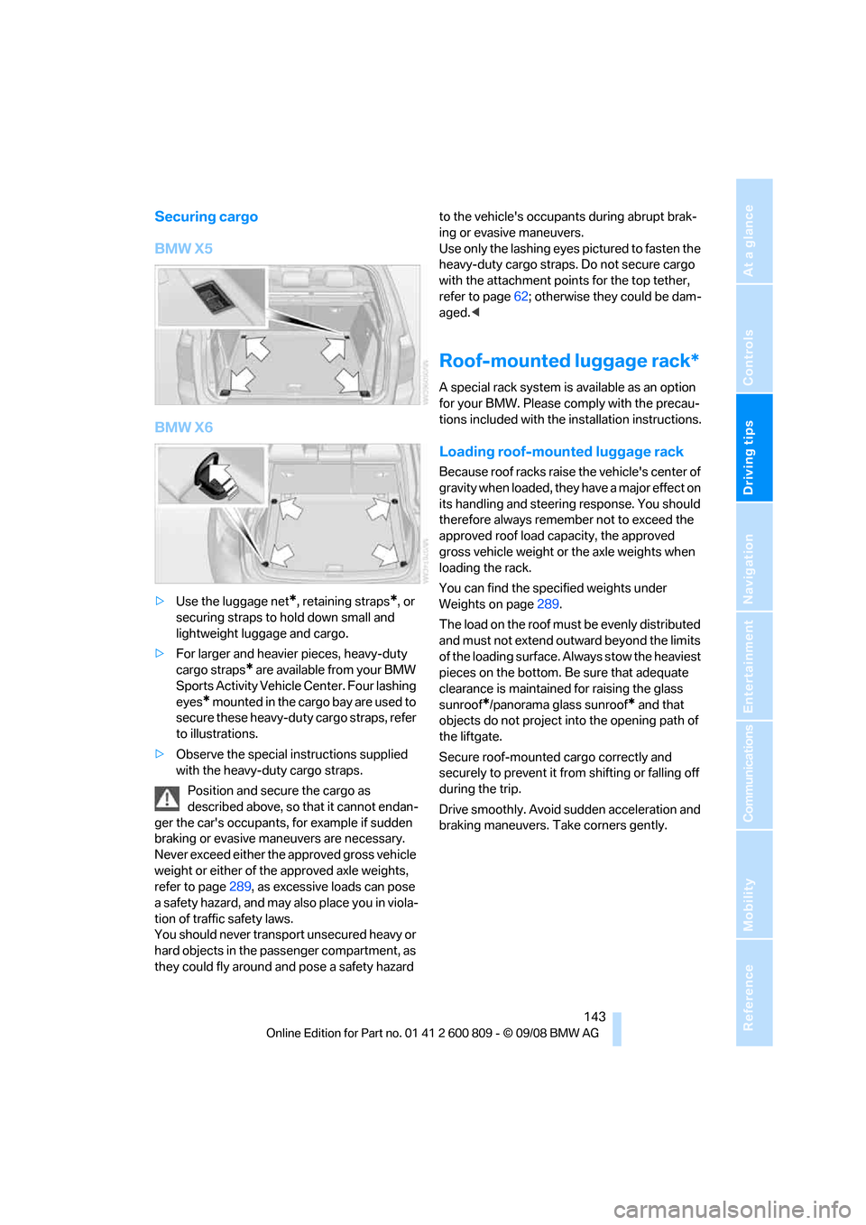 BMW X6 XDRIVE 2009 E71 Owners Manual Driving tips
 143Reference
At a glance
Controls
Communications
Navigation
Entertainment
Mobility
Securing cargo
BMW X5
BMW X6
>Use the luggage net*, retaining straps*, or 
securing straps to hold down