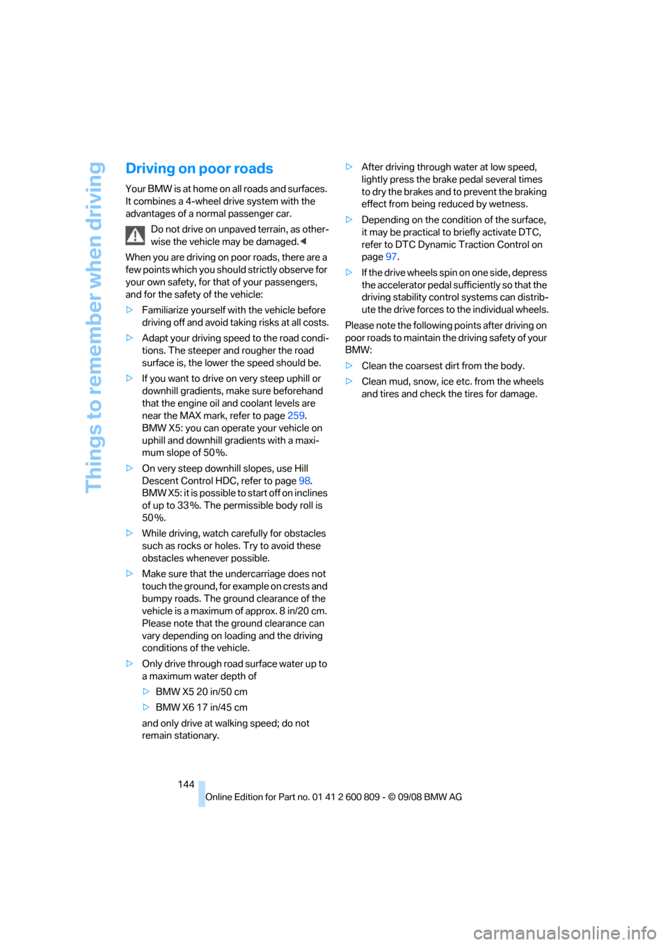 BMW X6 XDRIVE 2009 E71 Owners Guide Things to remember when driving
144
Driving on poor roads
Your BMW is at home on all roads and surfaces. 
It combines a 4-wheel drive system with the 
advantages of a normal passenger car.Do not drive