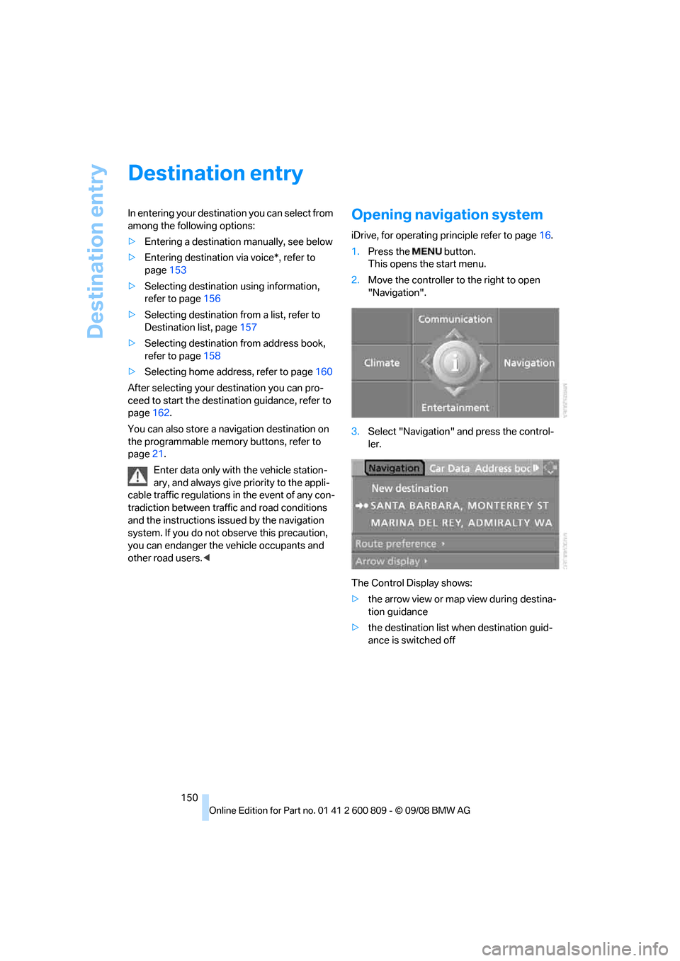 BMW X6 XDRIVE 2009 E71 User Guide Destination entry
150
Destination entry
In entering your destination you can select from 
among the following options:
>Entering a destination manually, see below
> Entering destination via voice*, re