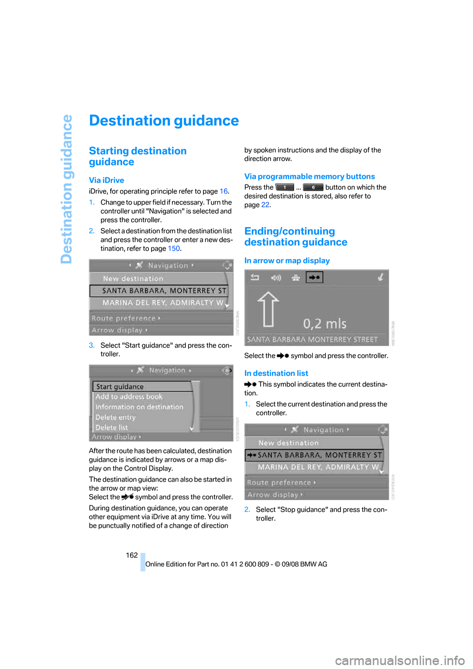 BMW X6 XDRIVE 2009 E71 User Guide Destination guidance
162
Destination guidance
Starting destination 
guidance
Via iDrive
iDrive, for operating principle refer to page16.
1. Change to upper field if necessary. Turn the 
controller unt