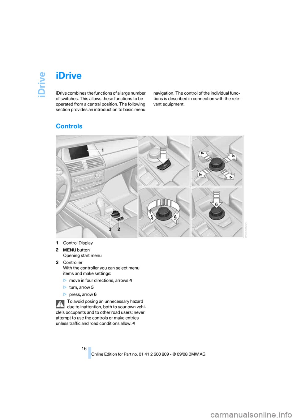 BMW X6 XDRIVE 2009 E71 User Guide iDrive
16
iDrive
iDrive combines the functions of a large number
of switches. This allows these functions to be
operated from a central position. The following
section provides an introduction to b BMW X6 XDRIVE 2009 E71 User Guide iDrive
16
iDrive
iDrive combines the functions of a large number
of switches. This allows these functions to be
operated from a central position. The following
section provides an introduction to b