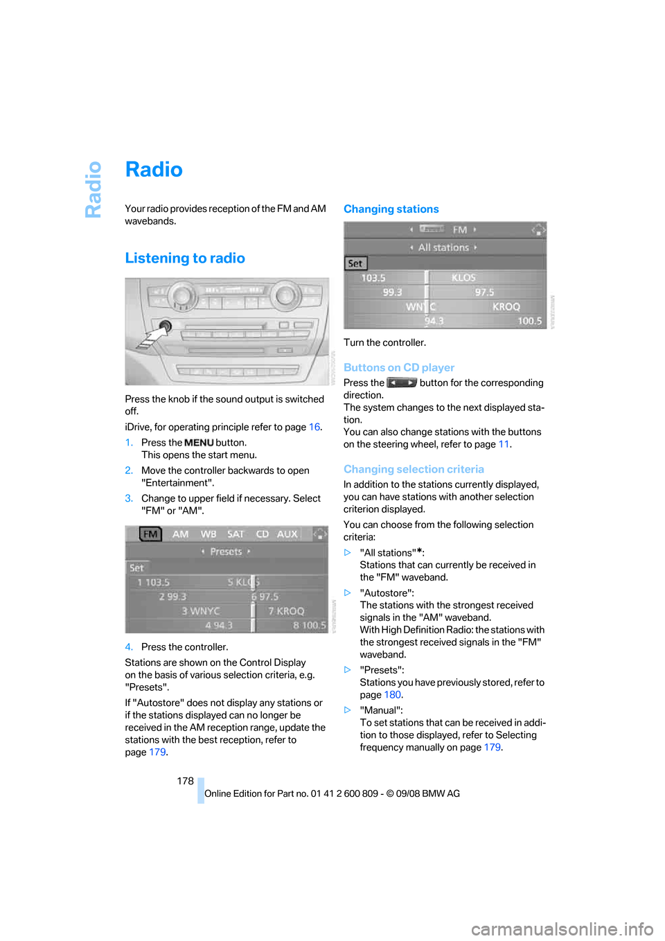 BMW X6 XDRIVE 2009 E71 Owners Manual Radio
178
Radio
Your radio provides reception of the FM and AM
wavebands.
Listening to radio
Press the knob if the sound output is switched
off.
iDrive, for operating principle refer to page16.
1. P BMW X6 XDRIVE 2009 E71 Owners Manual Radio
178
Radio
Your radio provides reception of the FM and AM
wavebands.
Listening to radio
Press the knob if the sound output is switched
off.
iDrive, for operating principle refer to page16.
1. P