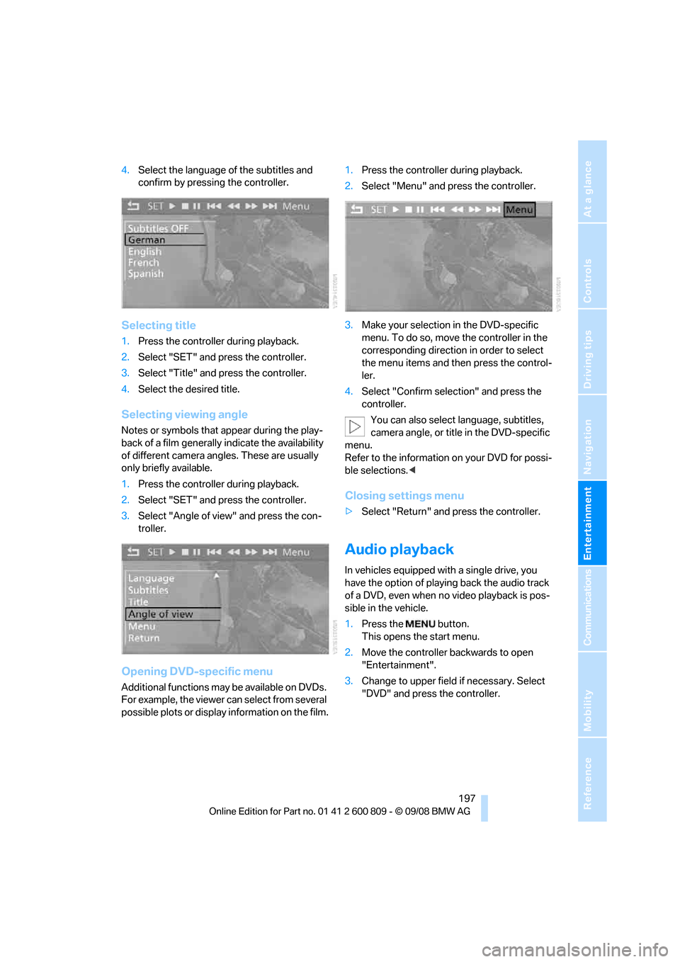 BMW X6 XDRIVE 2009 E71 Owners Manual Navigation
Entertainment
Driving tips
 197Reference
At a glance
Controls
Communications
Mobility
4.Select the language  of the subtitles and 
confirm by pressing the controller.
Selecting title
1. Pre