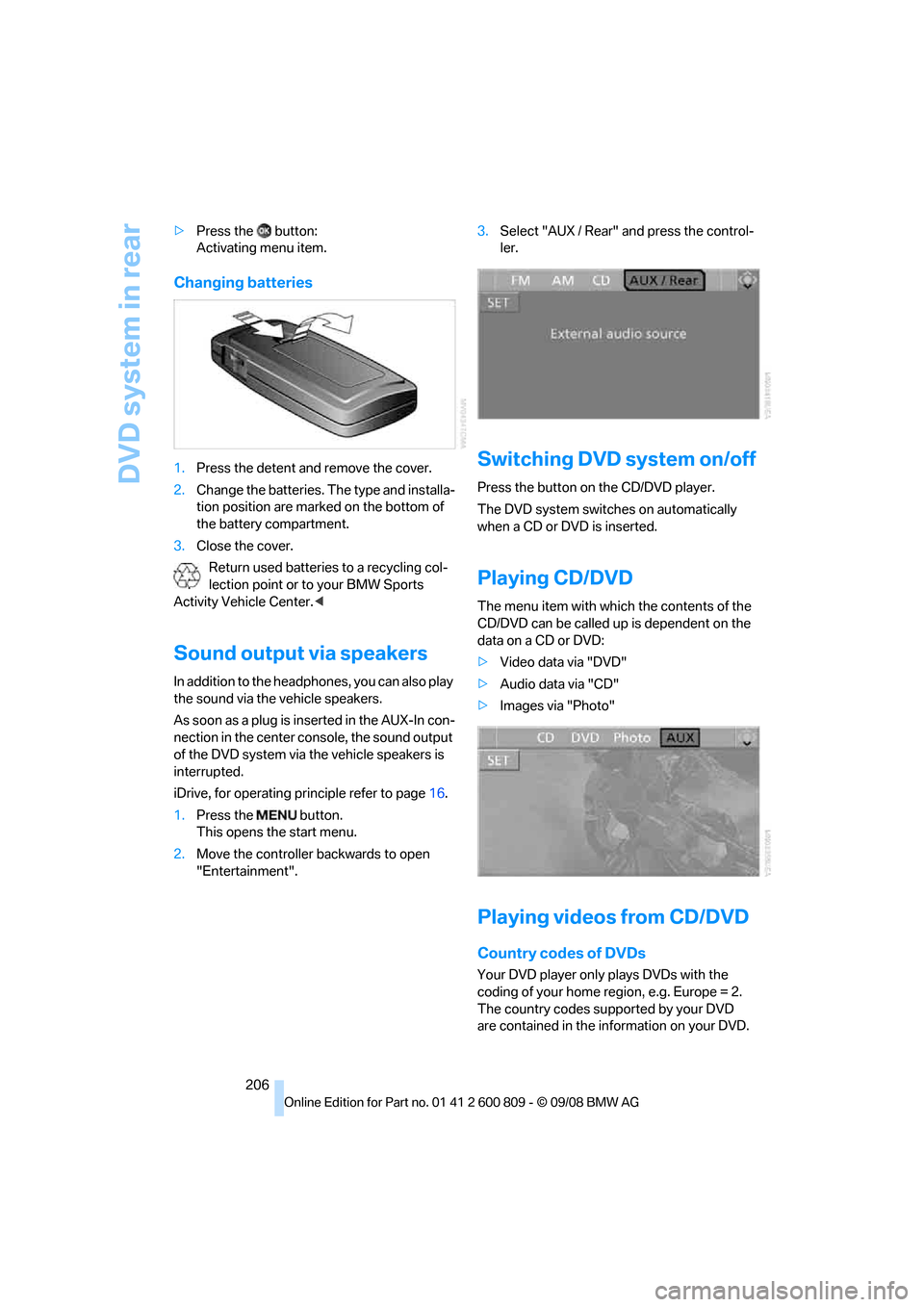 BMW X6 XDRIVE 2009 E71 Owners Manual DVD system in rear
206
>
Press the button:
Activating menu item.
Changing batteries
1.Press the detent and remove the cover.
2. Change the batteries. Th e type and installa-
tion position are marked BMW X6 XDRIVE 2009 E71 Owners Manual DVD system in rear
206
>
Press the button:
Activating menu item.
Changing batteries
1.Press the detent and remove the cover.
2. Change the batteries. Th e type and installa-
tion position are marked