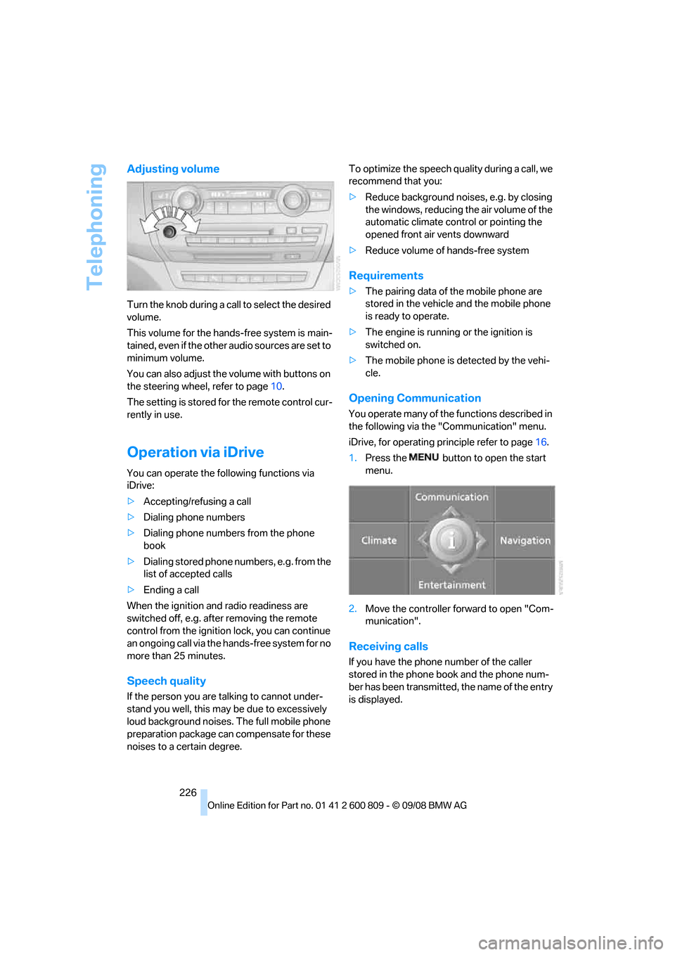 BMW X6 XDRIVE 2009 E71 Service Manual Telephoning
226
Adjusting volume
Turn the knob during a call to select the desired 
volume.
This volume for the hand s-free system is main-
tained, even if the other audio sources are set to 
minimum 