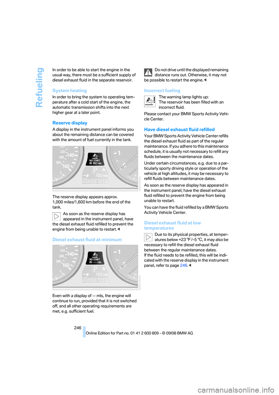 BMW X6 XDRIVE 2009 E71 Owners Guide Refueling
246
In order to be able to start the engine in the 
usual way, there must be a sufficient supply of 
diesel exhaust fluid in the separate reservoir.
System heating
In order to bring the syst