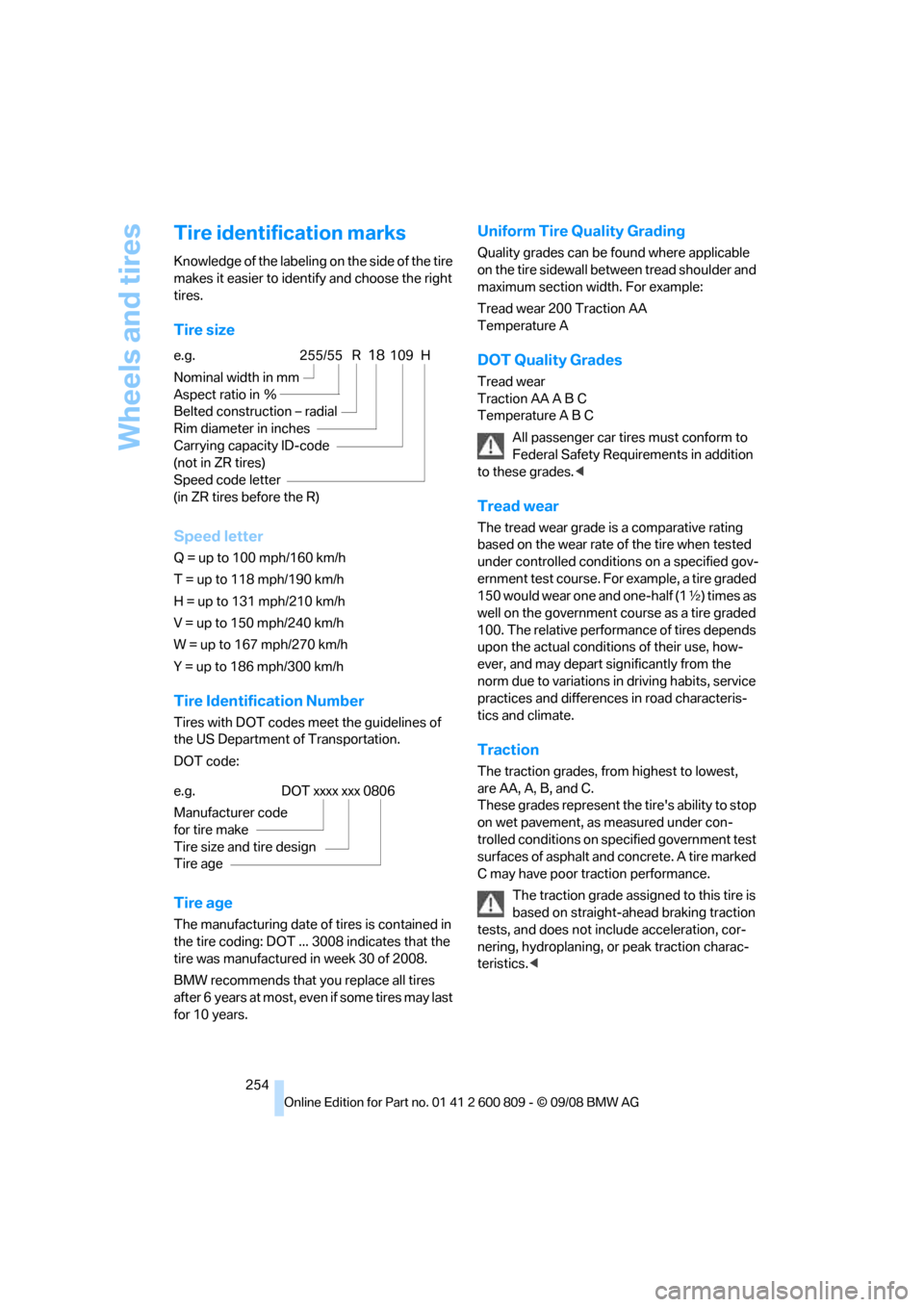 BMW X6 XDRIVE 2009 E71 Owners Manual Wheels and tires
254
Tire identification marks
Knowledge of the labeling on the side of the tire 
makes it easier to identify and choose the right 
tires.
Tire size
Speed letter
Q = up to 100 mph/160 