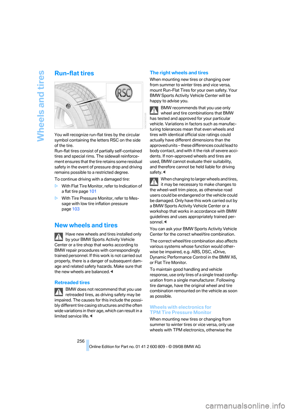 BMW X6 XDRIVE 2009 E71 User Guide Wheels and tires
256
Run-flat tires
You will recognize run-flat tires by the circular 
symbol containing the letters RSC on the side 
of the tire. 
Run-flat tires consist of partially self-contained 
