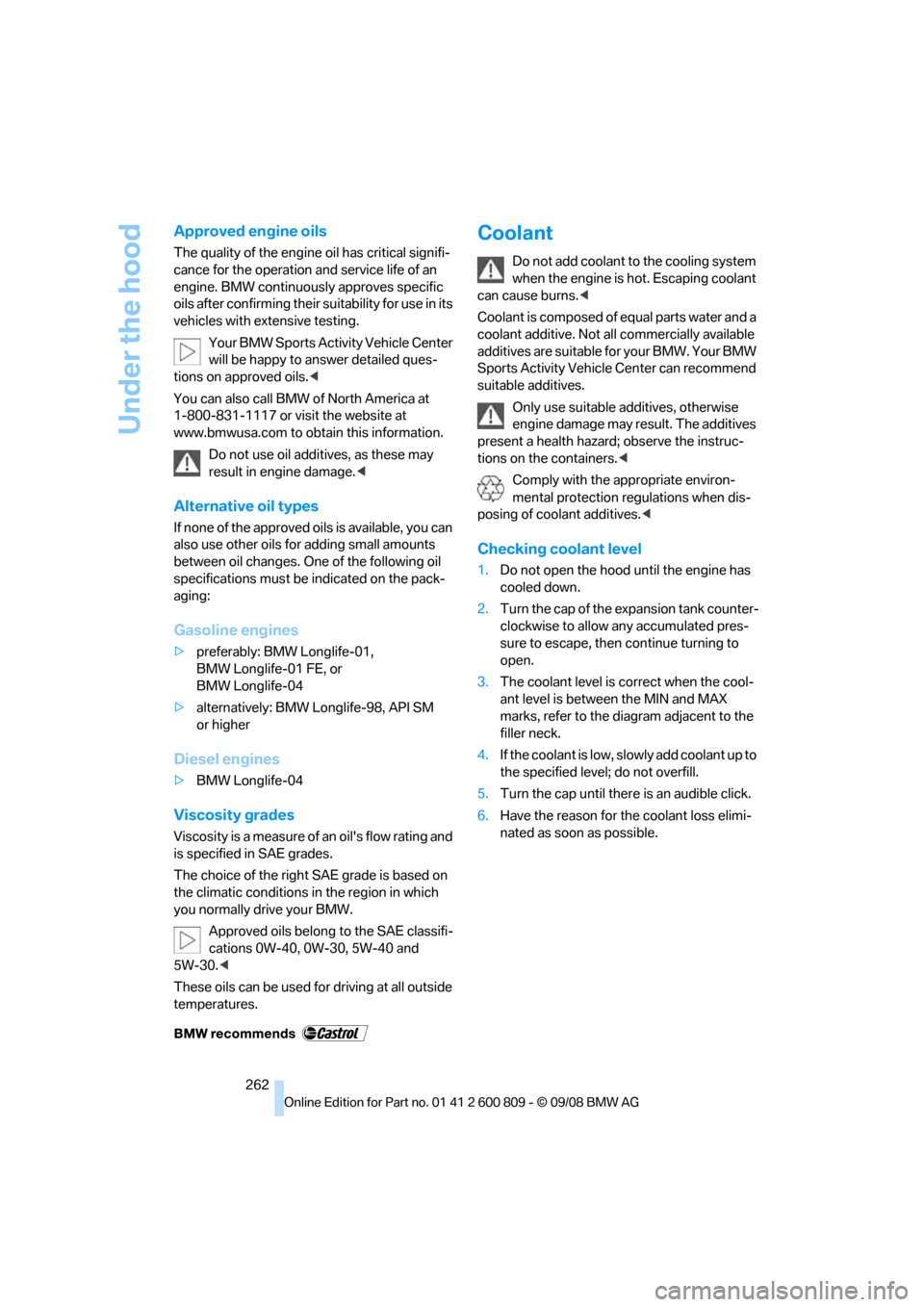 BMW X6 XDRIVE 2009 E71 Owners Manual Under the hood
262
Approved engine oils
The quality of the engine oil has critical signifi-
cance for the operation and service life of an 
engine. BMW continuously approves specific 
oils after confi