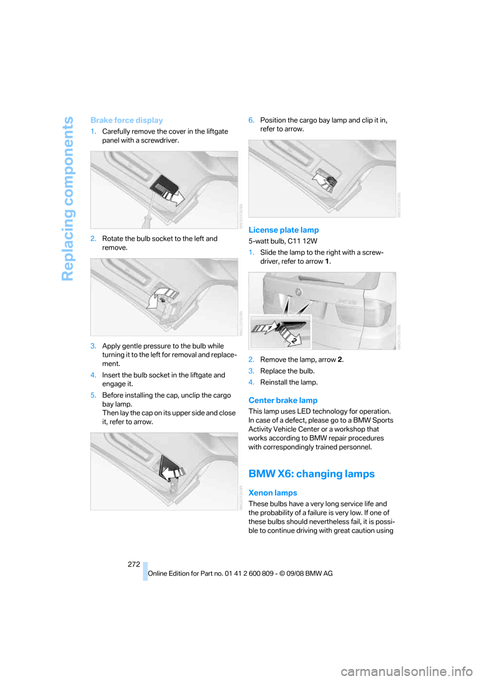 BMW X6 XDRIVE 2009 E71 Owners Manual Replacing components
272
Brake force display
1.Carefully remove the cover in the liftgate
panel with a screwdriver.
2. Rotate the bulb socket to the left and
remove.
3. Apply gentle pressure to the BMW X6 XDRIVE 2009 E71 Owners Manual Replacing components
272
Brake force display
1.Carefully remove the cover in the liftgate
panel with a screwdriver.
2. Rotate the bulb socket to the left and
remove.
3. Apply gentle pressure to the
