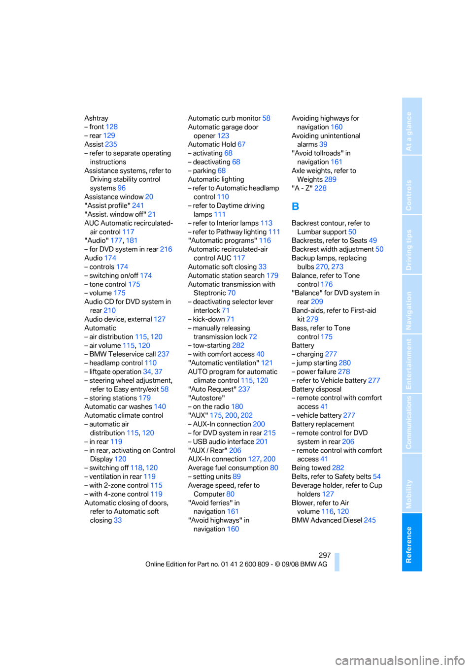 BMW X6 XDRIVE 2009 E71 User Guide Reference 297
At a glance
Controls
Driving tips
Communications
Navigation
Entertainment
Mobility
Ashtray
– front128
– rear 129
Assist 235
– refer to separate operating 
instructions
Assistance s