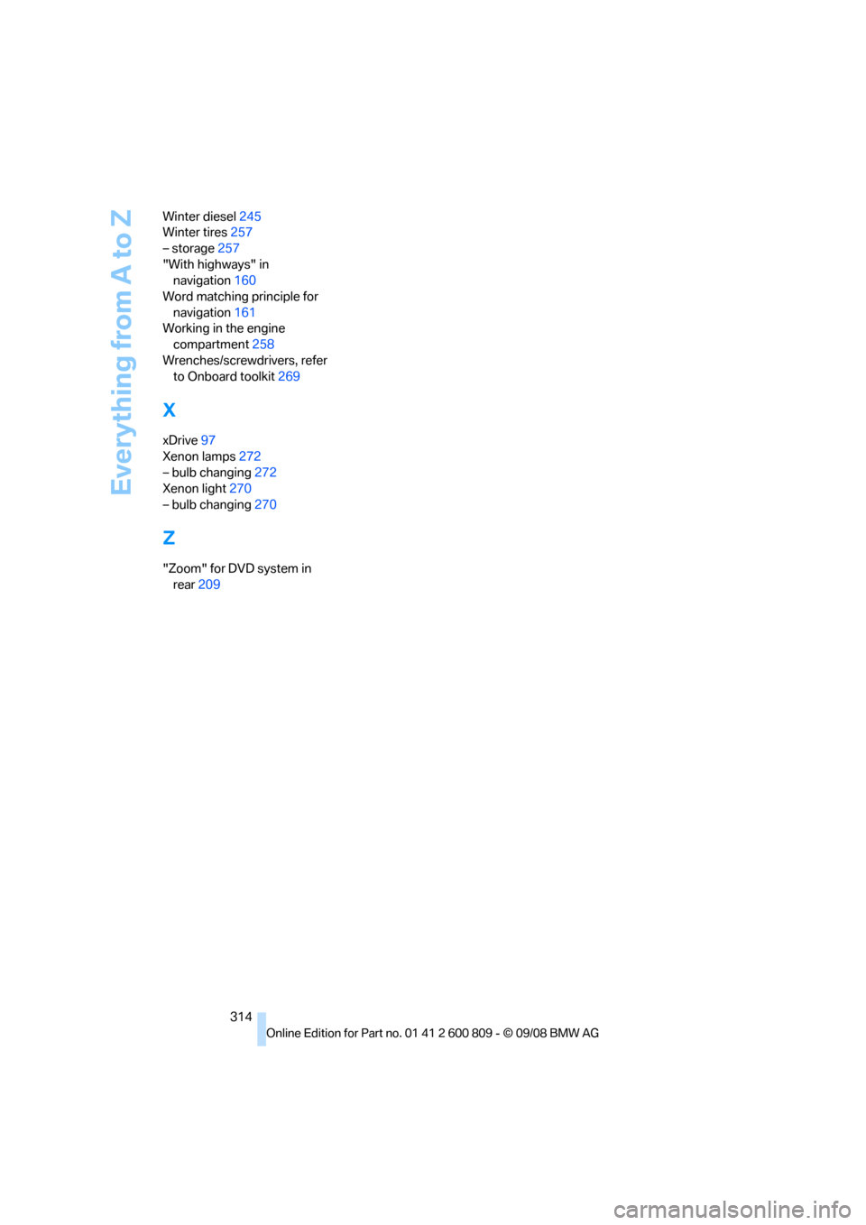 BMW X6 XDRIVE 2009 E71 Owners Manual Everything from A to Z
314
Winter diesel
245
Winter tires 257
– storage 257
"With highways" in  navigation 160
Word matching principle for  navigation 161
Working in the engine 
compartment 258
Wren