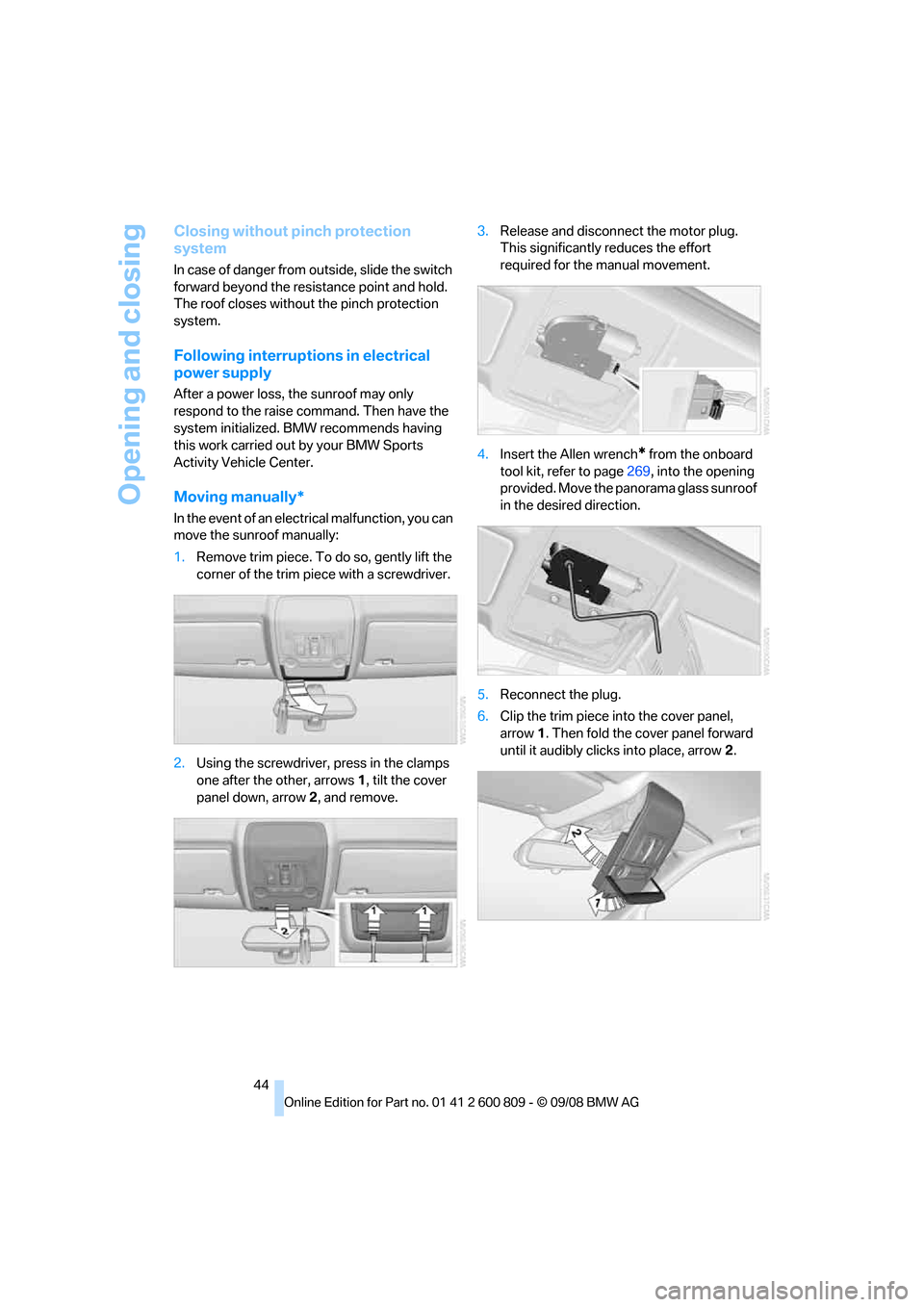 BMW X6 XDRIVE 2009 E71 Service Manual Opening and closing
44
Closing without pinch protection 
system
In case of danger from outside, slide the switch 
forward beyond the resistance point and hold. 
The roof closes without the pinch prote