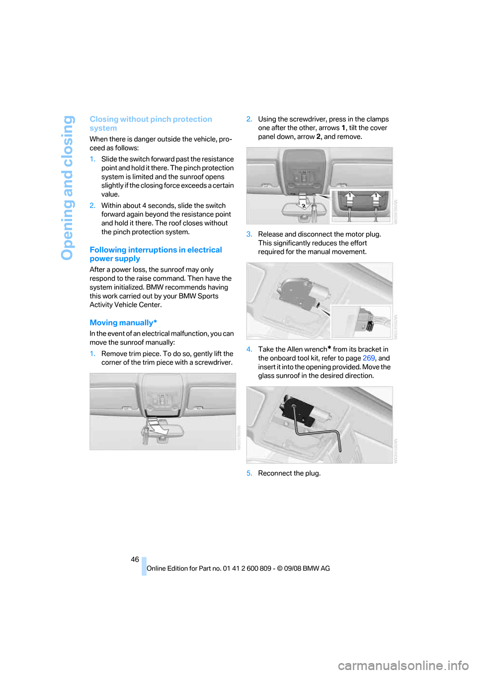 BMW X6 XDRIVE 2009 E71 Service Manual Opening and closing
46
Closing without pinch protection 
system
When there is danger outside the vehicle, pro-
ceed as follows:
1.Slide the switch forward past the resistance 
point and hold it there.