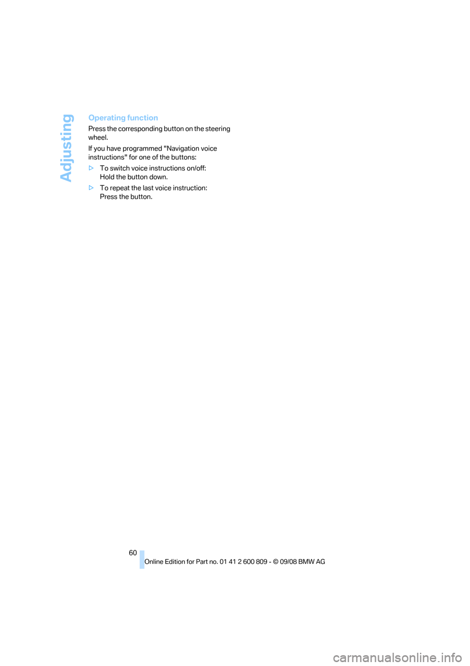BMW X6 XDRIVE 2009 E71 Repair Manual Adjusting
60
Operating function
Press the corresponding button on the steering 
wheel.
If you have programmed "Navigation voice 
instructions" for one of the buttons:
>To switch voice instructions on/