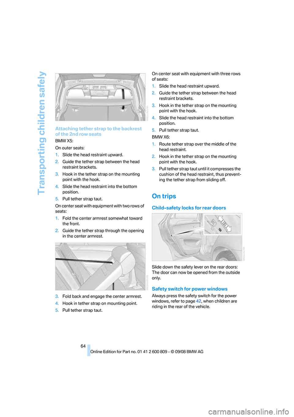 BMW X6 XDRIVE 2009 E71 Repair Manual Transporting children safely
64
Attaching tether strap to the backrest
of the 2nd row seats
BMW X5:
On outer seats:
1.Slide the head re straint upward.
2. Guide the tether stra p between the head
re BMW X6 XDRIVE 2009 E71 Repair Manual Transporting children safely
64
Attaching tether strap to the backrest
of the 2nd row seats
BMW X5:
On outer seats:
1.Slide the head re straint upward.
2. Guide the tether stra p between the head
re