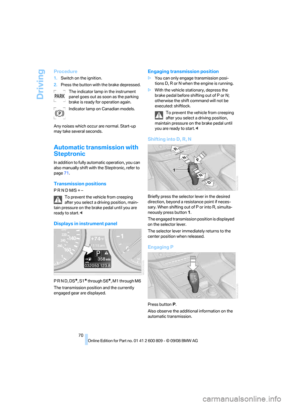 BMW X6 XDRIVE 2009 E71 Manual PDF Driving
70
Procedure
1.Switch on the ignition.
2. Press the button with the brake depressed.
The indicator lamp in the instrument 
panel goes out as soon as the parking 
brake is ready for operation a