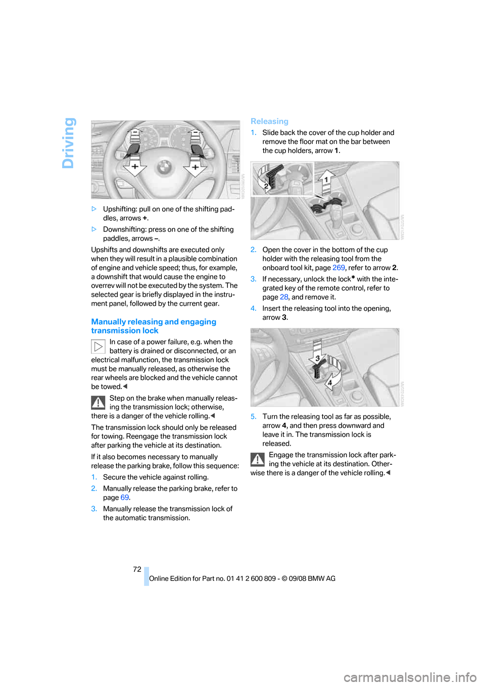 BMW X6 XDRIVE 2009 E71 Manual PDF Driving
72
>
Upshifting: pull on one of the shifting pad-
dles, arrows  +.
> Downshifting: press on one of the shifting 
paddles, arrows  –.
Upshifts and downshifts are executed only 
when they will