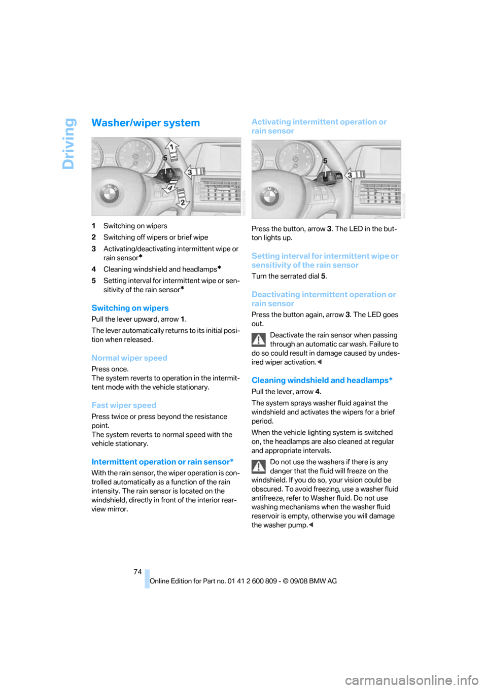 BMW X6 XDRIVE 2009 E71 Owners Manual Driving
74
Washer/wiper system
1Switching on wipers
2 Switching off wipers or brief wipe
3 Activating/deactivating intermittent wipe or 
rain sensor
*
4Cleaning windshield and headlamps*
5Setting inte