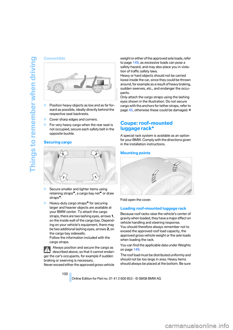 BMW 128I 2009 E81 Owners Manual Things to remember when driving
100
Convertible
>Position heavy objects as low and as far for-
ward as possible, ideally directly behind the 
respective seat backrests.
>Cover sharp edges and corners.