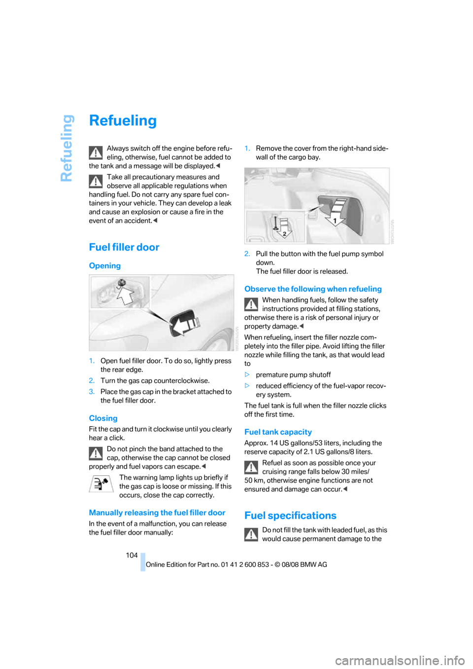 BMW 128I 2009 E81 Owners Manual Refueling
104
Refueling
Always switch off the engine before refu-
eling, otherwise, fuel cannot be added to 
the tank and a message will be displayed.<
Take all precautionary measures and 
observe all