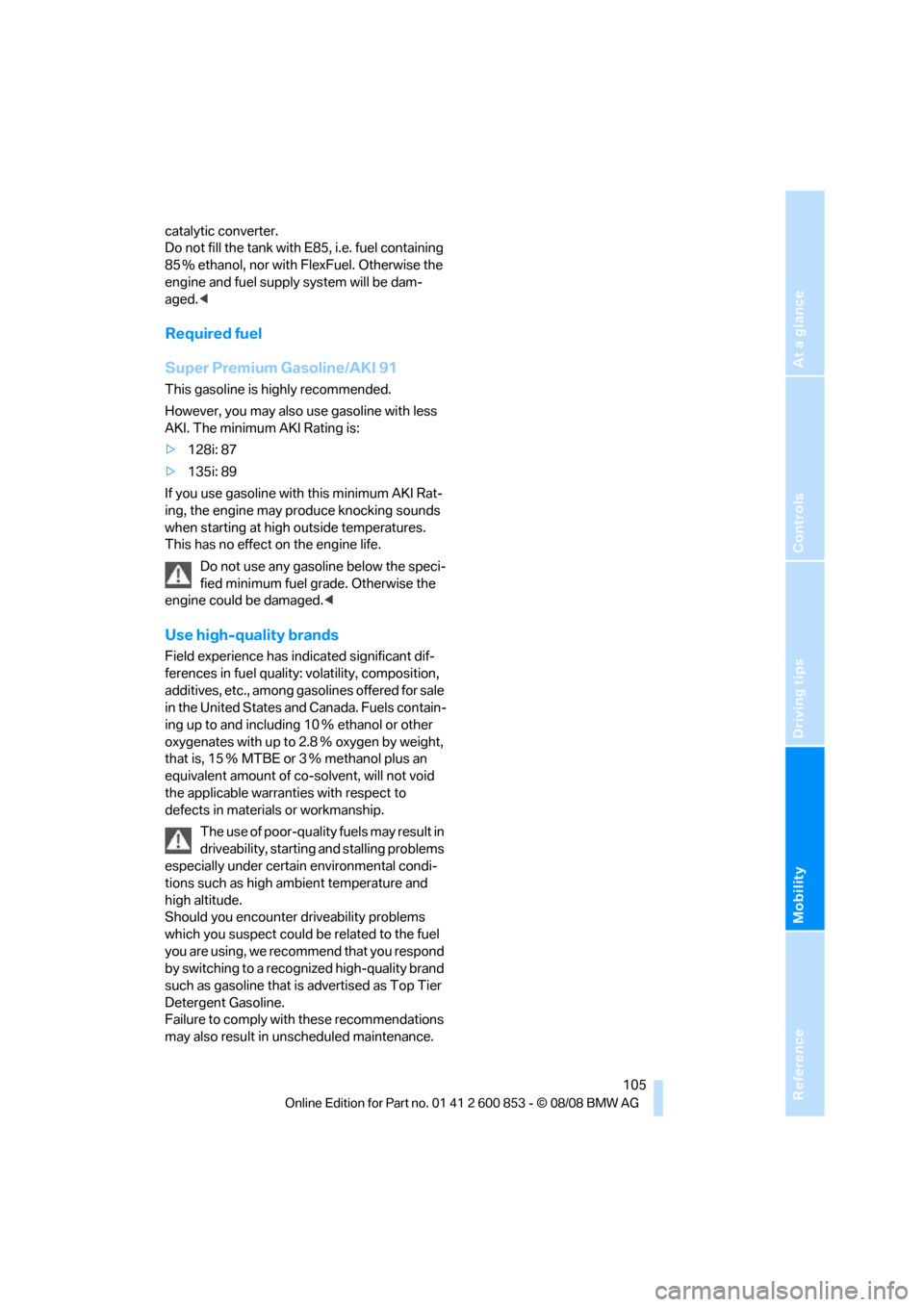 BMW 128I 2009 E81 Owners Manual Reference
At a glance
Controls
Driving tips
Mobility
 105
catalytic converter.
Do not fill the tank with E85, i.e. fuel containing 
85 % ethanol, nor with FlexFuel. Otherwise the 
engine and fuel supp