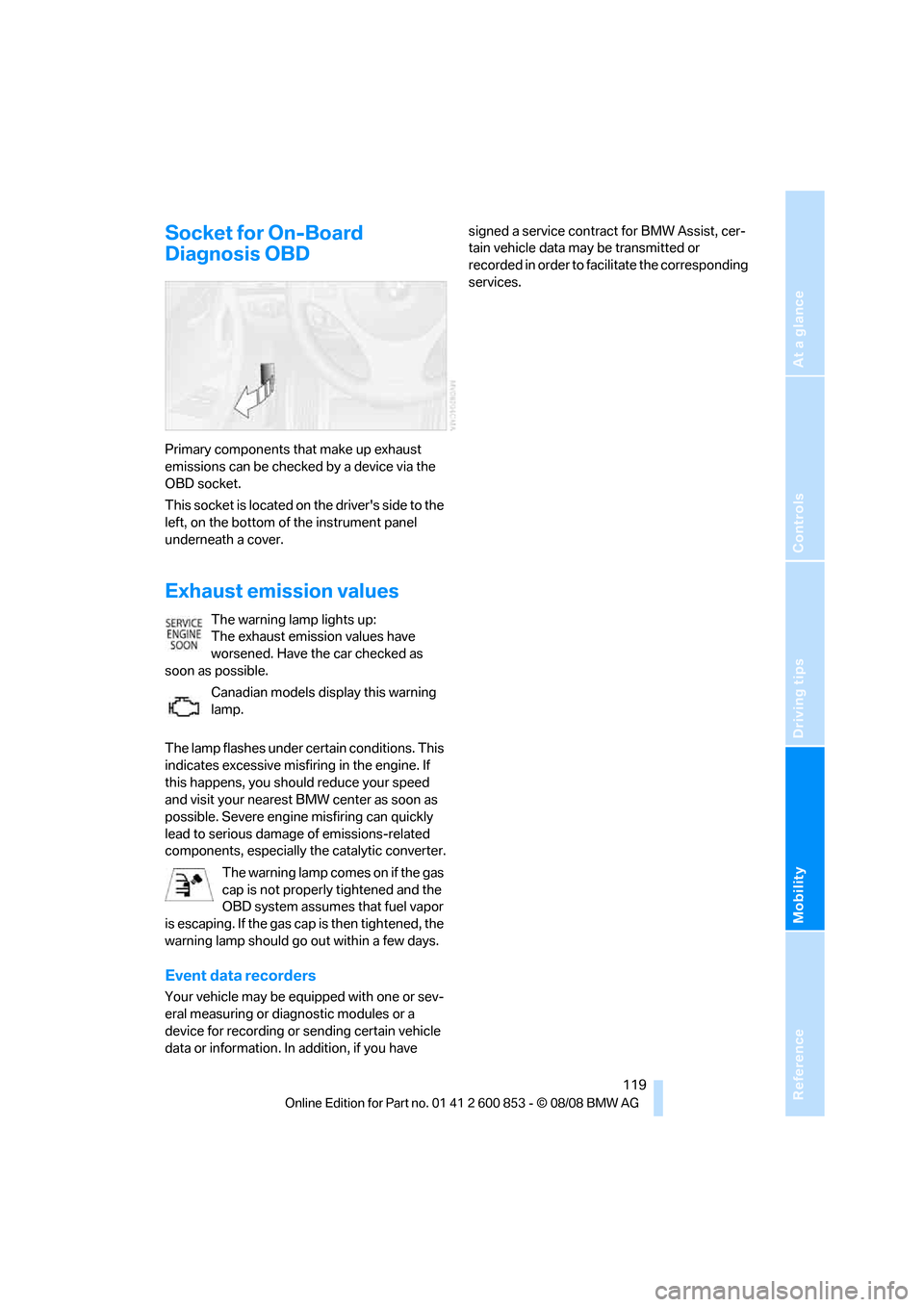 BMW 128I 2009 E81 Owners Manual Reference
At a glance
Controls
Driving tips
Mobility
 119
Socket for On-Board 
Diagnosis OBD
Primary components that make up exhaust 
emissions can be checked by a device via the 
OBD socket.
This soc