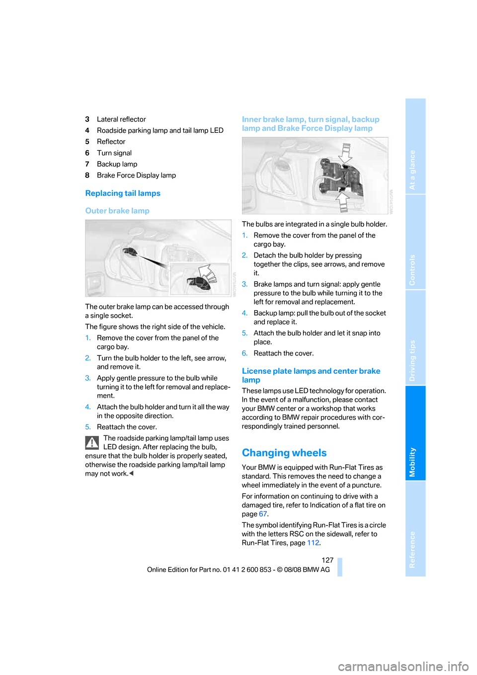 BMW 135I 2009 E81 Service Manual Reference
At a glance
Controls
Driving tips
Mobility
 127
3Lateral reflector
4Roadside parking lamp and tail lamp LED
5Reflector
6Turn signal
7Backup lamp
8Brake Force Display lamp
Replacing tail lamp