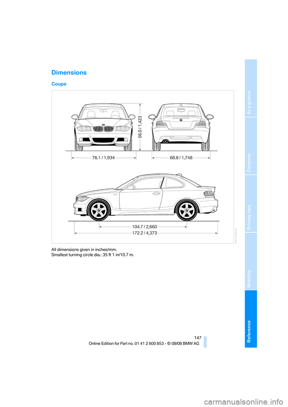 BMW 135I 2009 E81 Owners Manual Reference
At a glance
Controls
Driving tips
Mobility
 147
Dimensions
Coupe
All dimensions given in inches/mm. 
Smallest turning circle dia.: 35 ft 1 in/10.7 m. 