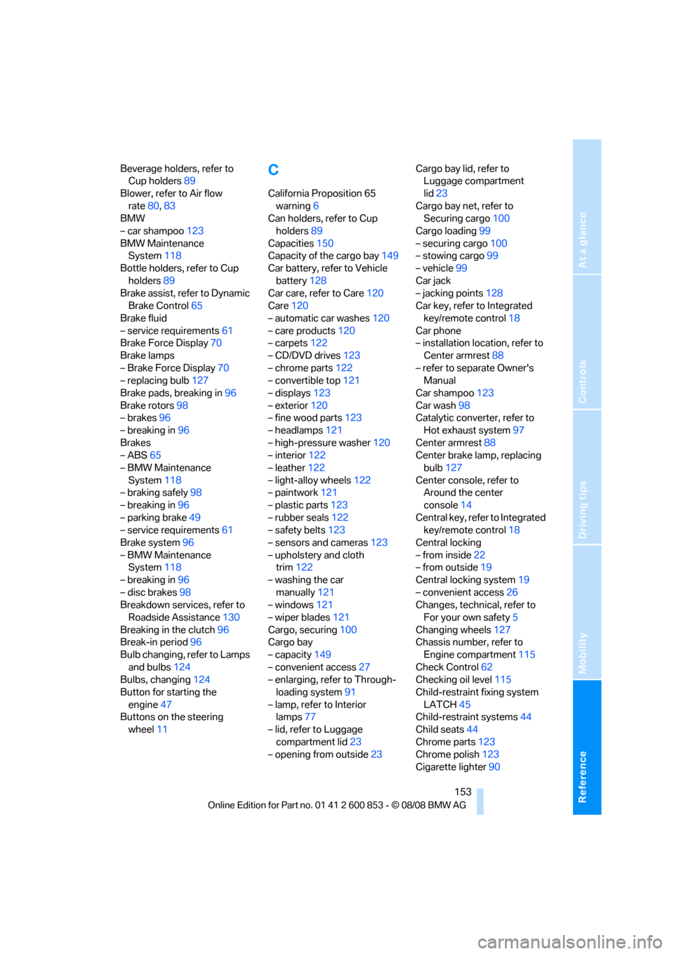 BMW 128I 2009 E81 Owners Guide Reference
At a glance
Controls
Driving tips
Mobility
 153
Beverage holders, refer to 
Cup holders89
Blower, refer to Air flow 
rate80,83
BMW
– car shampoo123
BMW Maintenance 
System118
Bottle holder