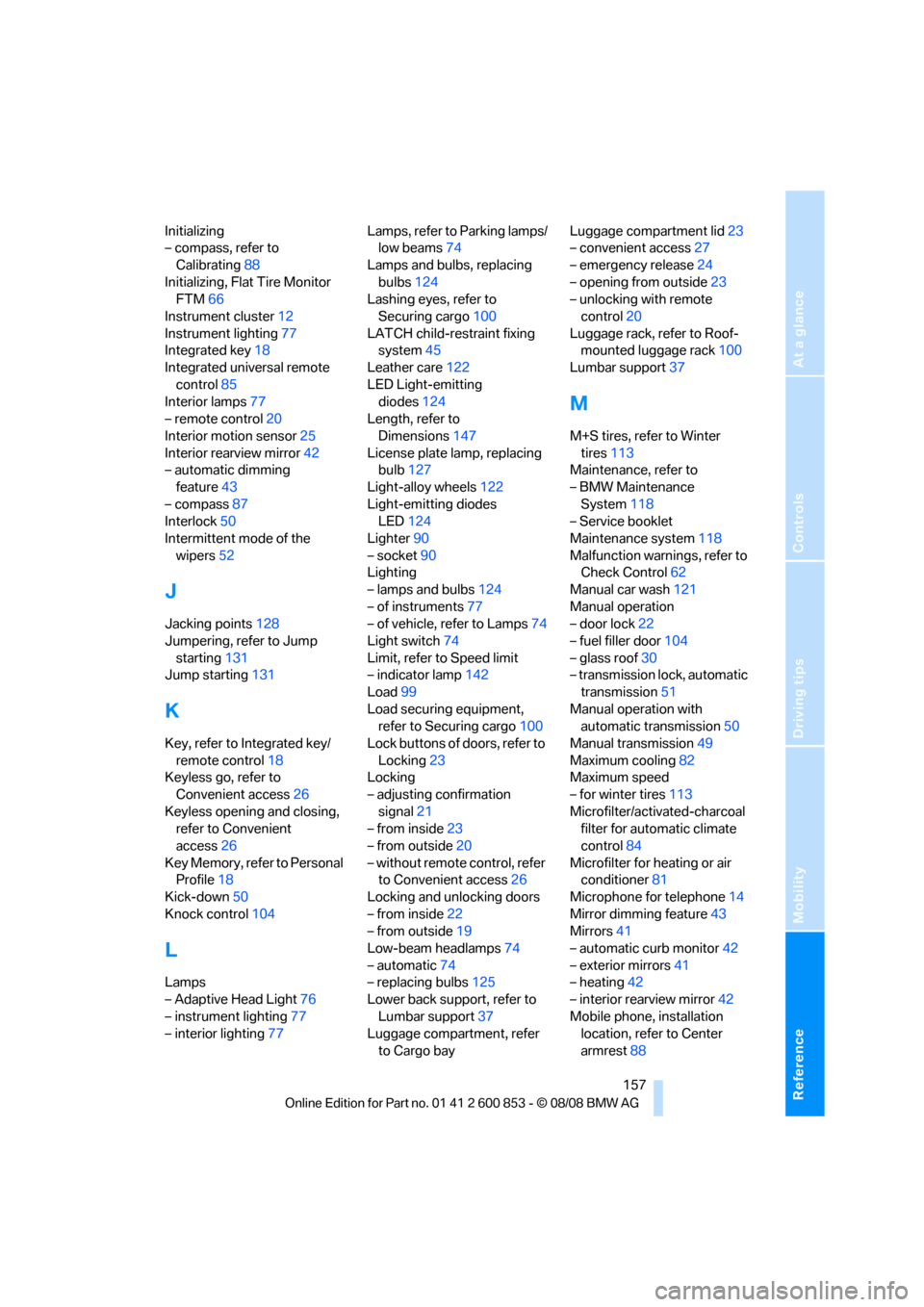 BMW 128I 2009 E81 Owners Guide Reference
At a glance
Controls
Driving tips
Mobility
 157
Initializing
– compass, refer to 
Calibrating88
Initializing, Flat Tire Monitor 
FTM66
Instrument cluster12
Instrument lighting77
Integrated