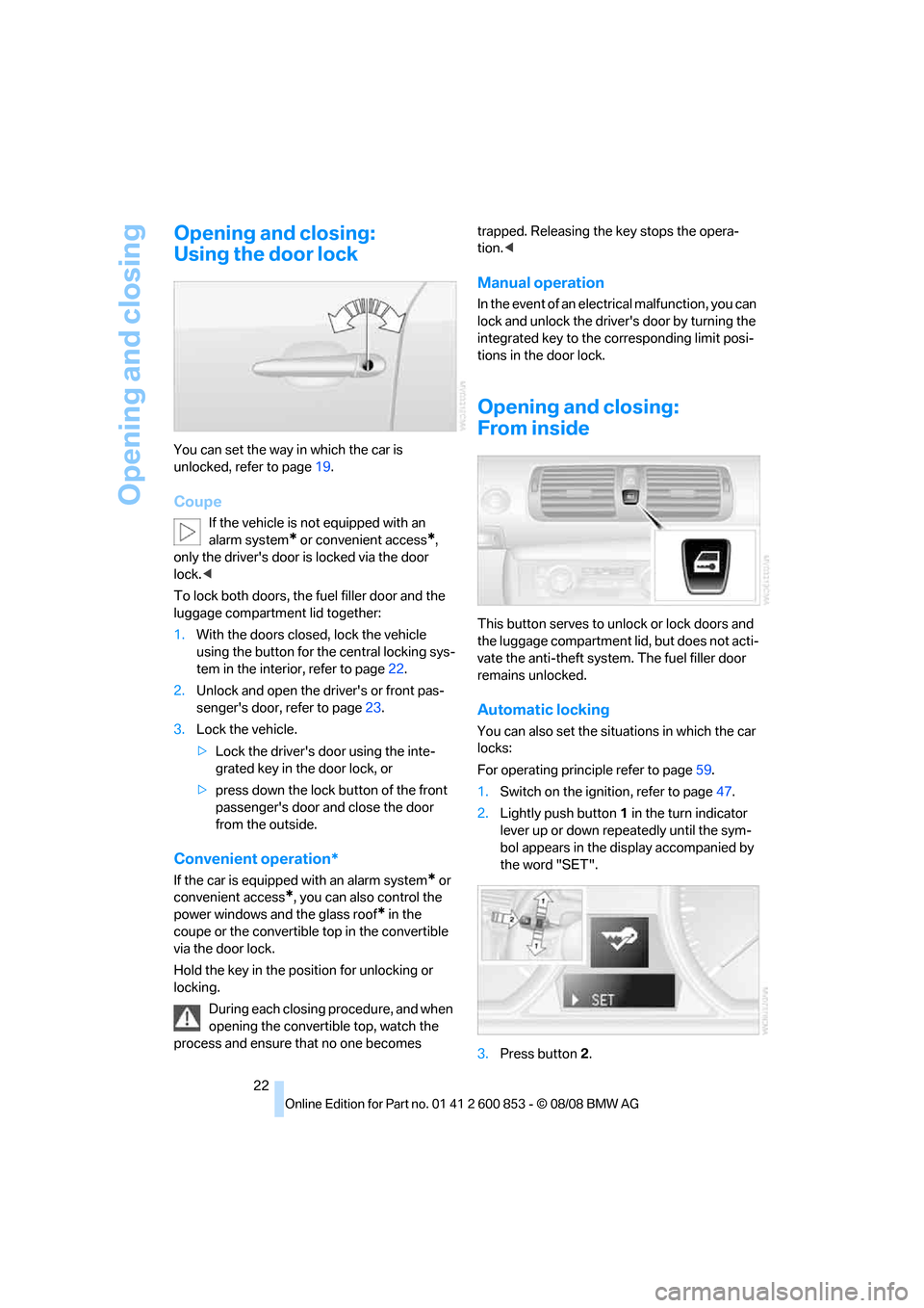 BMW 135I 2009 E81 Owners Guide Opening and closing
22
Opening and closing:
Using the door lock
You can set the way in which the car is
unlocked, refer to page19.
Coupe
If the vehicle is not equipped with an
alarm system
* or conv BMW 135I 2009 E81 Owners Guide Opening and closing
22
Opening and closing:
Using the door lock
You can set the way in which the car is
unlocked, refer to page19.
Coupe
If the vehicle is not equipped with an
alarm system
* or conv