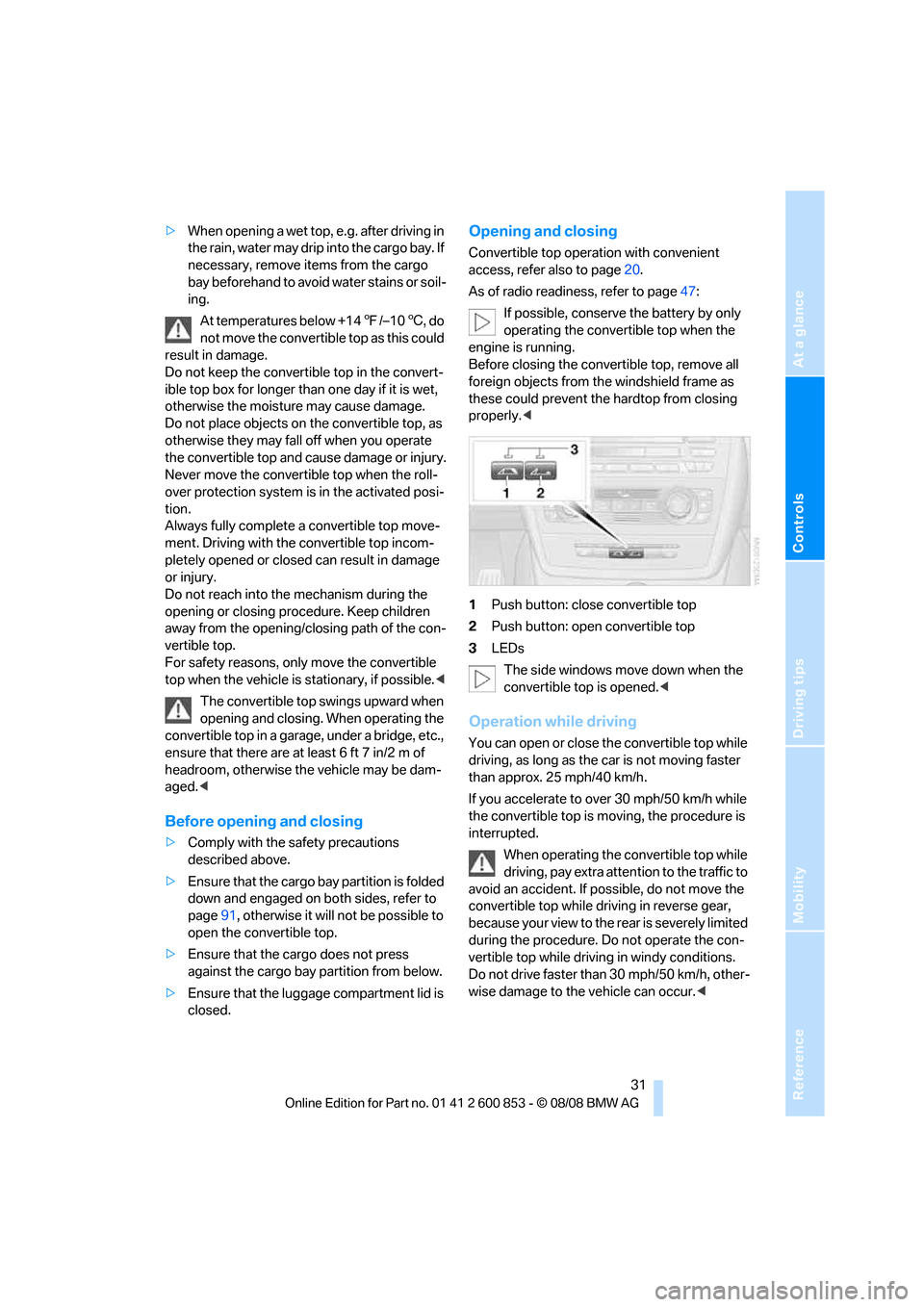 BMW 135I 2009 E81 Owners Manual Reference
At a glance
Controls
Driving tips
Mobility
 31
>When opening a wet top, e.g. after driving in 
the rain, water may drip into the cargo bay. If 
necessary, remove items from the cargo 
bay be