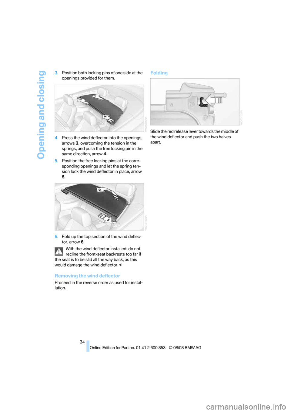 BMW 128I 2009 E81 Owners Guide Opening and closing
34 3.Position both locking pins of one side at the 
openings provided for them.
4.Press the wind deflector into the openings, 
arrows3, overcoming the tension in the 
springs, and 