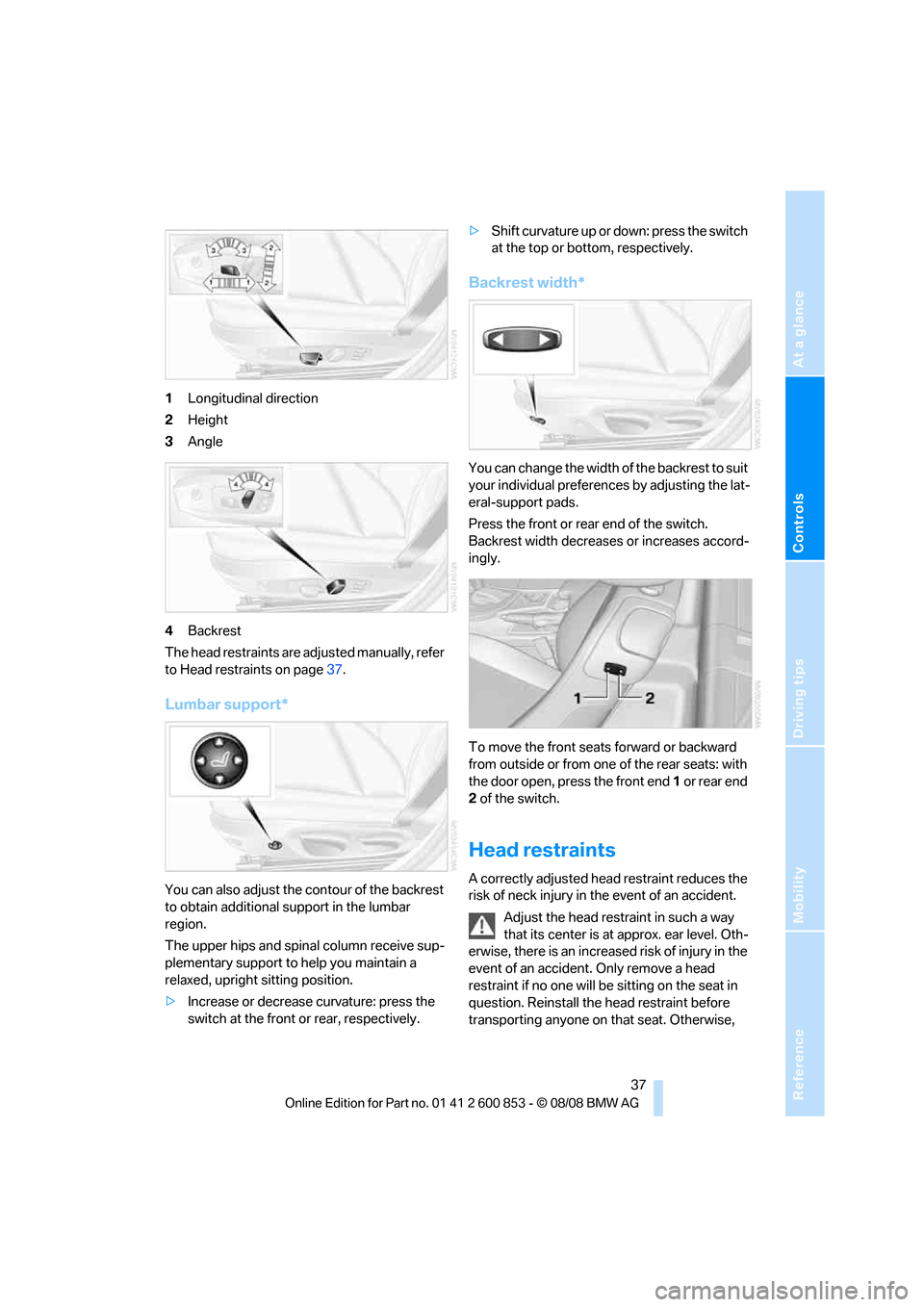 BMW 135I 2009 E81 User Guide Reference
At a glance
Controls
Driving tips
Mobility
 37
1Longitudinal direction
2Height
3Angle
4Backrest
The head restraints are adjusted manually, refer 
to Head restraints on page37.
Lumbar support