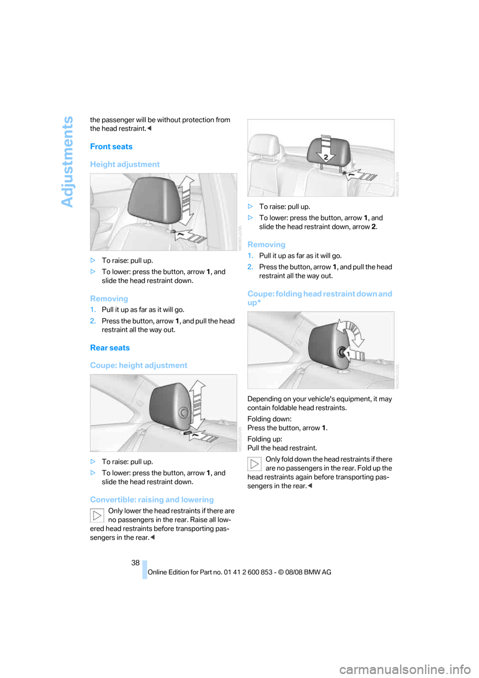 BMW 135I 2009 E81 Owners Manual Adjustments
38 the passenger will be without protection from 
the head restraint.<
Front seats
Height adjustment
>To raise: pull up.
>To lower: press the button, arrow1, and 
slide the head restraint 