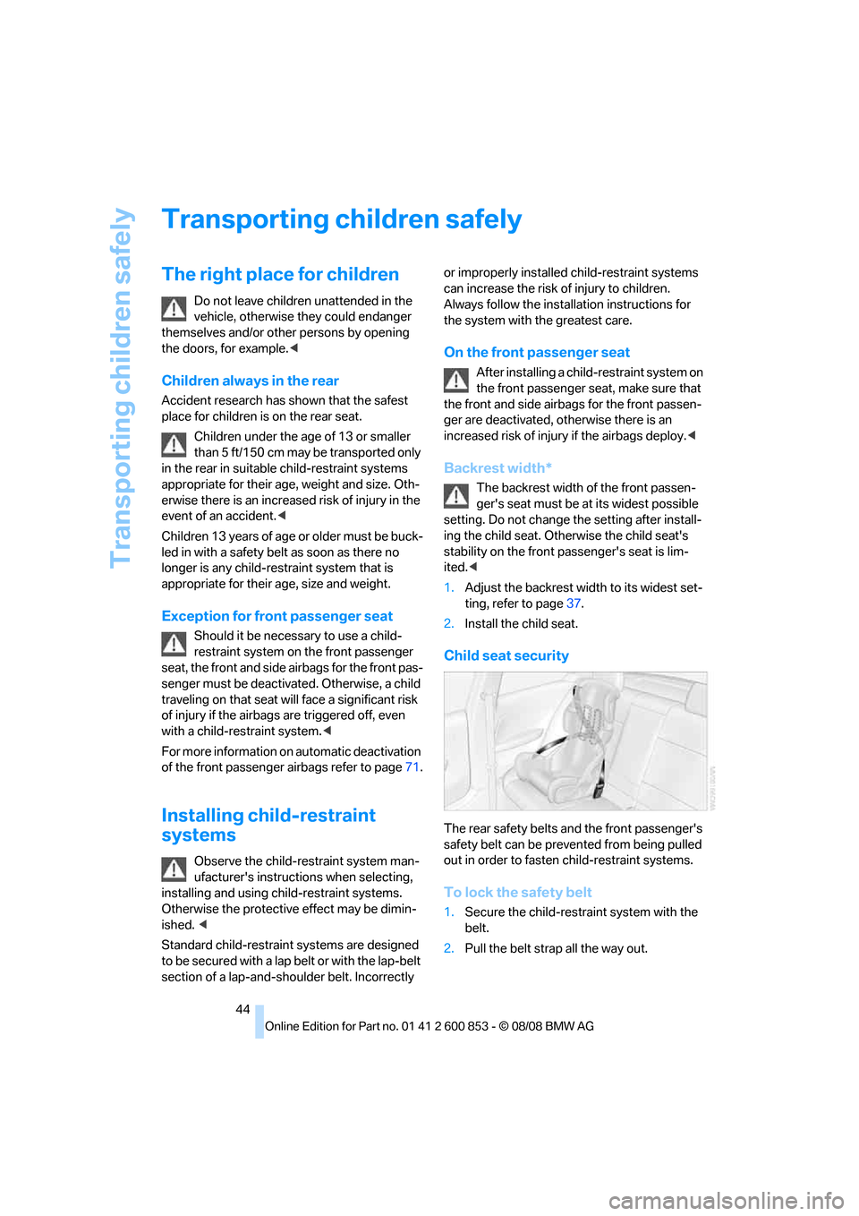 BMW 128I 2009 E81 Service Manual Transporting children safely
44
Transporting children safely
The right place for children
Do not leave children unattended in the 
vehicle, otherwise they could endanger 
themselves and/or other perso