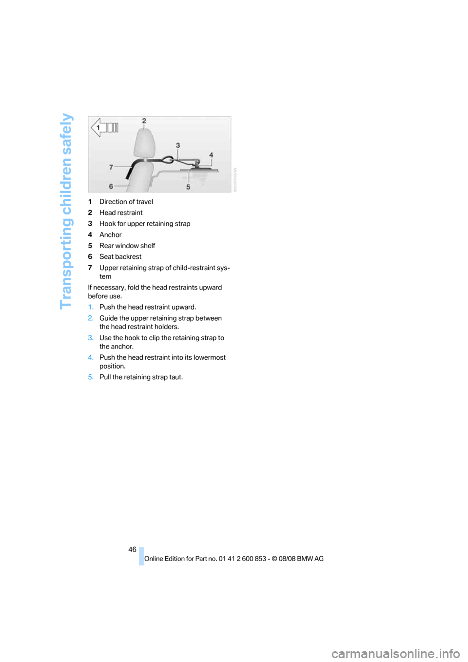 BMW 128I 2009 E81 Service Manual Transporting children safely
46 1Direction of travel
2Head restraint
3Hook for upper retaining strap
4Anchor
5Rear window shelf
6Seat backrest
7Upper retaining strap of child-restraint sys-
tem
If nec