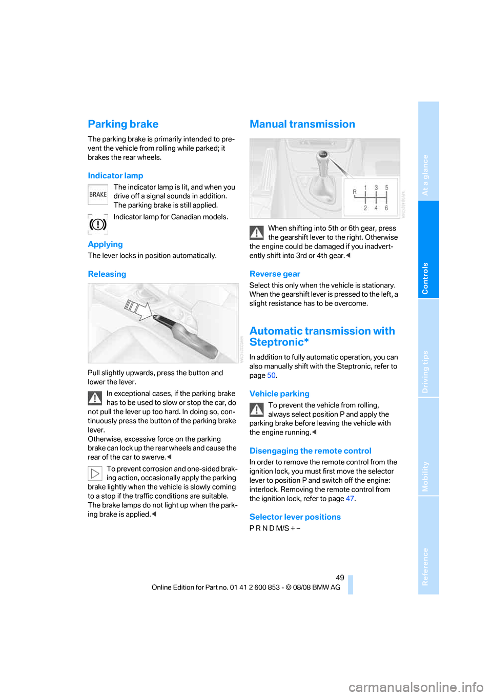 BMW 135I 2009 E81 Workshop Manual Reference
At a glance
Controls
Driving tips
Mobility
49
Parking brake
The parking brake is primarily intended to pre-
vent the vehicle from rolling while parked; it
brakes the rear wheels.
Indicator BMW 135I 2009 E81 Workshop Manual Reference
At a glance
Controls
Driving tips
Mobility
49
Parking brake
The parking brake is primarily intended to pre-
vent the vehicle from rolling while parked; it
brakes the rear wheels.
Indicator
