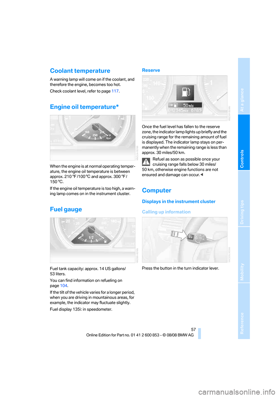 BMW 135I 2009 E81 Owners Manual Reference
At a glance
Controls
Driving tips
Mobility
 57
Coolant temperature
A warning lamp will come on if the coolant, and 
therefore the engine, becomes too hot.
Check coolant level, refer to page1