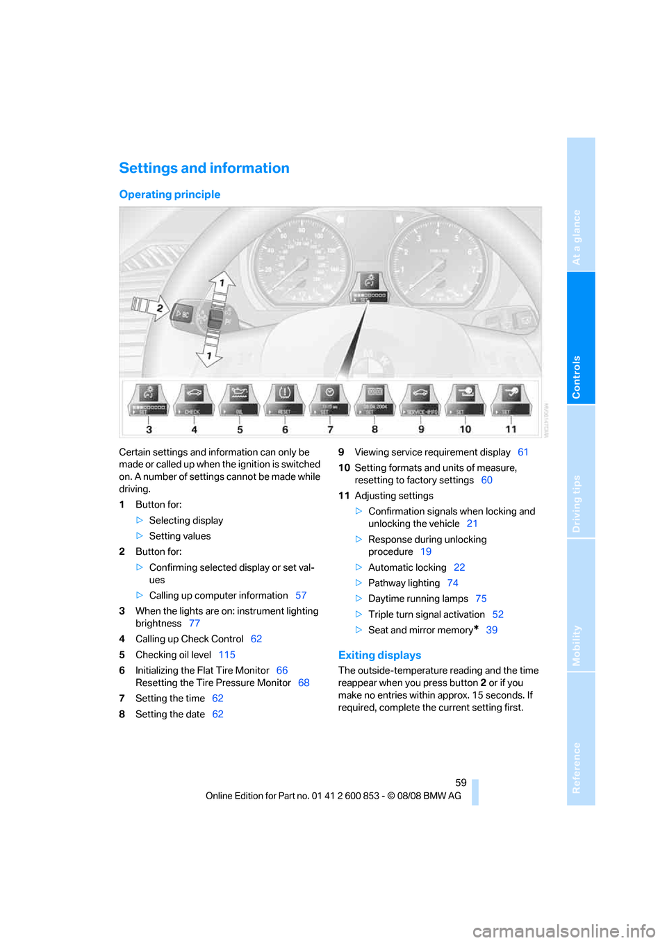 BMW 135I 2009 E81 Repair Manual Reference
At a glance
Controls
Driving tips
Mobility
59
Settings and information
Operating principle
Certain settings and information can only be
made or called up when the ignition is switched
on. BMW 135I 2009 E81 Repair Manual Reference
At a glance
Controls
Driving tips
Mobility
59
Settings and information
Operating principle
Certain settings and information can only be
made or called up when the ignition is switched
on.