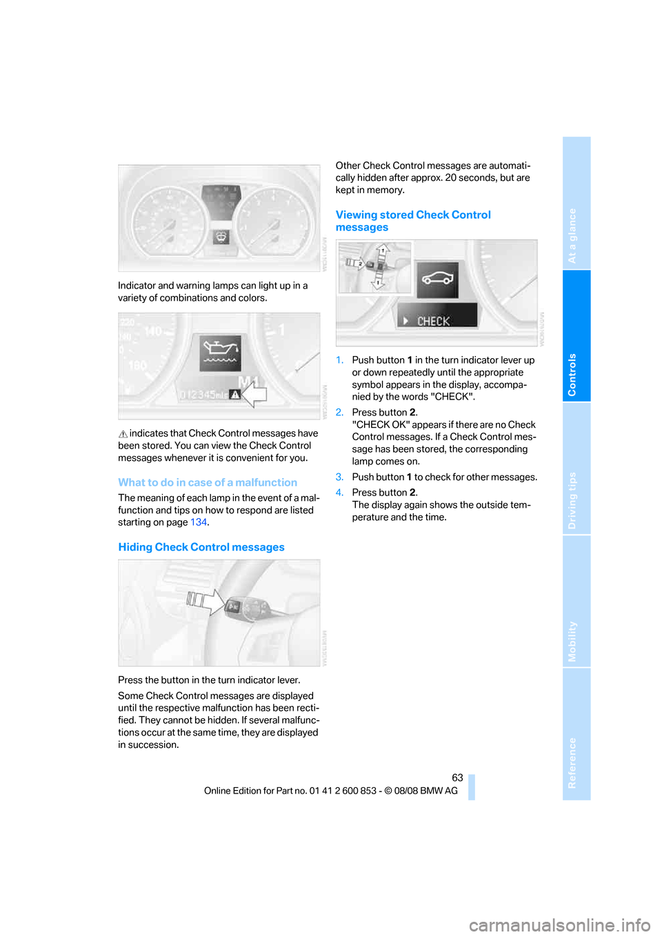 BMW 135I 2009 E81 Repair Manual Reference
At a glance
Controls
Driving tips
Mobility
 63
Indicator and warning lamps can light up in a 
variety of combinations and colors.
 indicates that Check Control messages have 
been stored. Yo